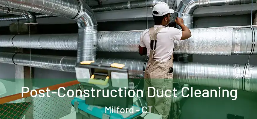 Post-Construction Duct Cleaning Milford - CT