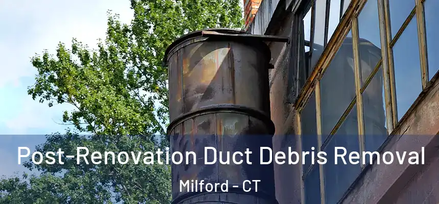  Post-Renovation Duct Debris Removal Milford - CT